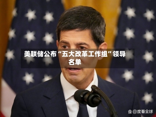 美联储公布“五大改革工作组”领导名单-第2张图片