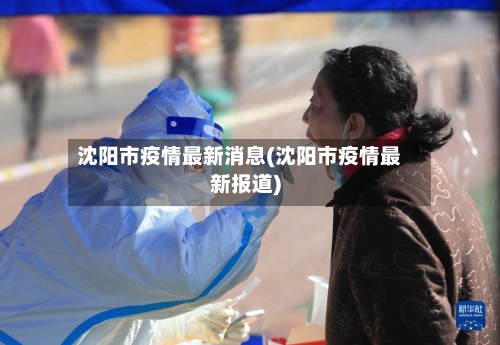 沈阳市疫情最新消息(沈阳市疫情最新报道)