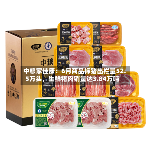 中粮家佳康：6月商品标猪出栏量52.5万头，生鲜猪肉销量达3.84万吨