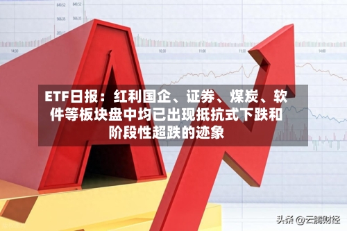 ETF日报:红利国企、证券、煤炭、软件等板块盘中均已出现抵抗式下跌和阶段性超跌的迹象