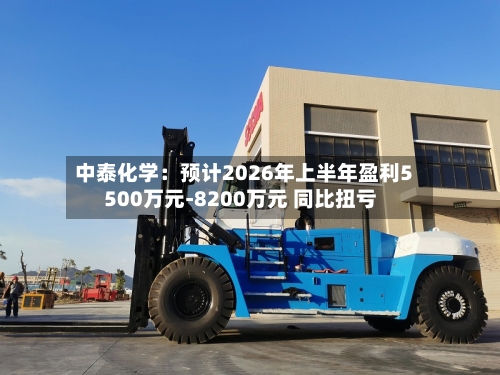 中泰化学：预计2026年上半年盈利5500万元-8200万元 同比扭亏