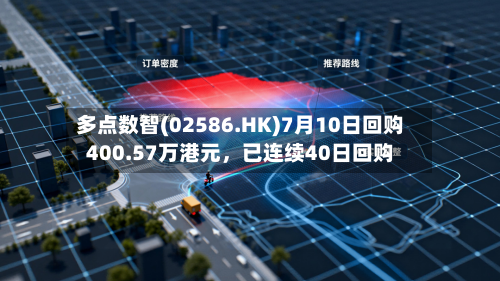 多点数智(02586.HK)7月10日回购400.57万港元	，已连续40日回购-第3张图片