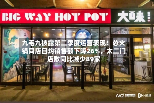九毛九披露第二季度运营表现！怂火锅同店日均销售额下降26%，太二门店数同比减少89家-第2张图片