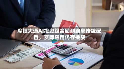 摩根大通AI投资组合回测跑赢传统配置，实际应用仍存挑战-第3张图片