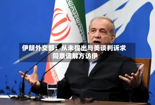 伊朗外交部：从未提出与美谈判诉求 同意调解方访伊