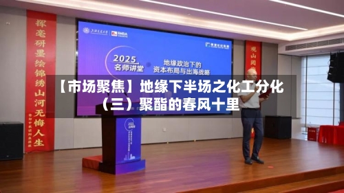 【市场聚焦】地缘下半场之化工分化(三)聚酯的春风十里-第1张图片