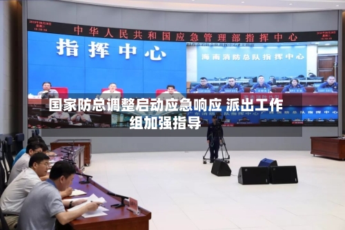 国家防总调整启动应急响应 派出工作组加强指导