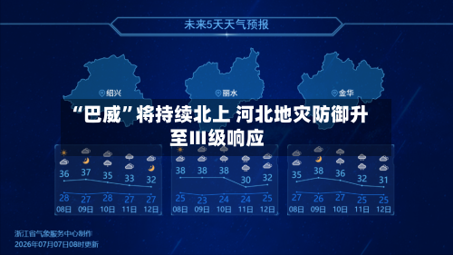 “巴威”将持续北上 河北地灾防御升至Ⅲ级响应-第3张图片