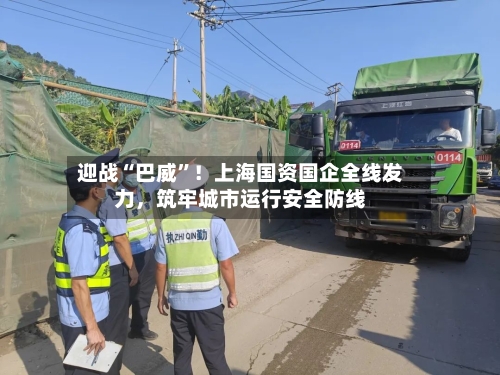 迎战“巴威”！上海国资国企全线发力，筑牢城市运行安全防线-第3张图片