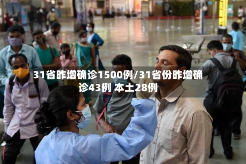 31省昨增确诊1500例/31省份昨增确诊43例 本土28例-第1张图片