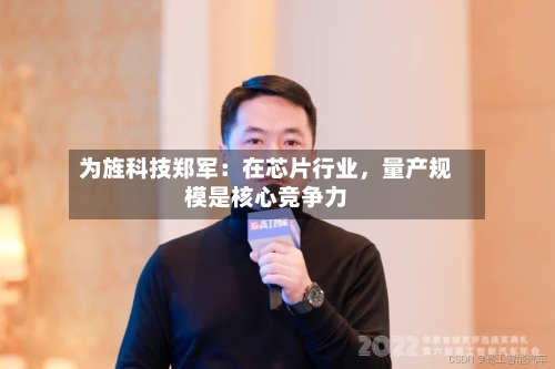 为旌科技郑军：在芯片行业，量产规模是核心竞争力-第2张图片
