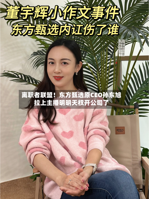 离职者联盟!东方甄选原CEO孙东旭拉上主播明明天权开公司了