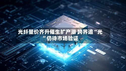 光纤量价齐升催生扩产潮 跨界追“光”仍待市场验证-第3张图片