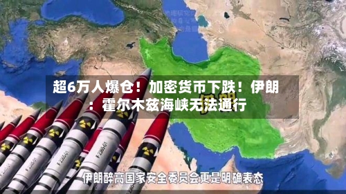 超6万人爆仓!加密货币下跌!伊朗:霍尔木兹海峡无法通行-第3张图片