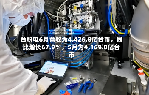 台积电6月营收为4,426.8亿台币，同比增长67.9％	，5月为4,169.8亿台币-第2张图片