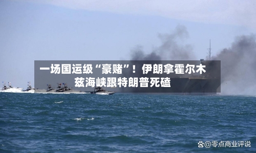一场国运级“豪赌”！伊朗拿霍尔木兹海峡跟特朗普死磕-第2张图片