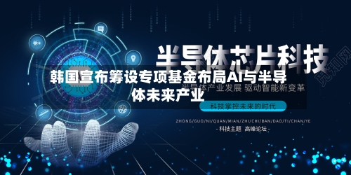 韩国宣布筹设专项基金布局AI与半导体未来产业-第1张图片
