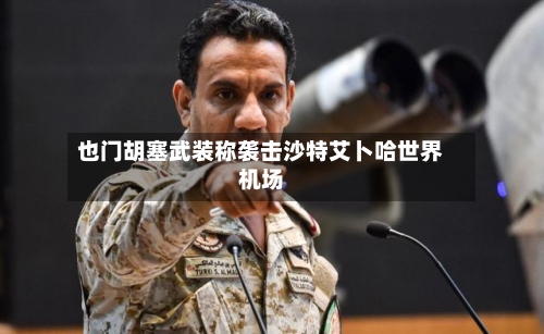 也门胡塞武装称袭击沙特艾卜哈世界
机场-第2张图片