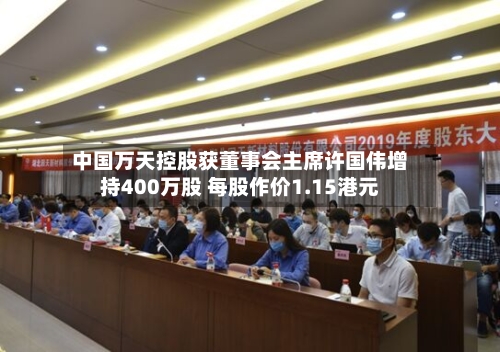 中国万天控股获董事会主席许国伟增持400万股 每股作价1.15港元-第1张图片