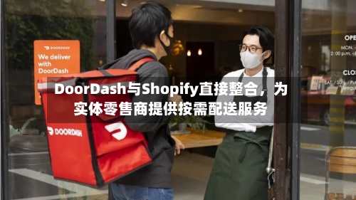 DoorDash与Shopify直接整合，为实体零售商提供按需配送服务-第2张图片