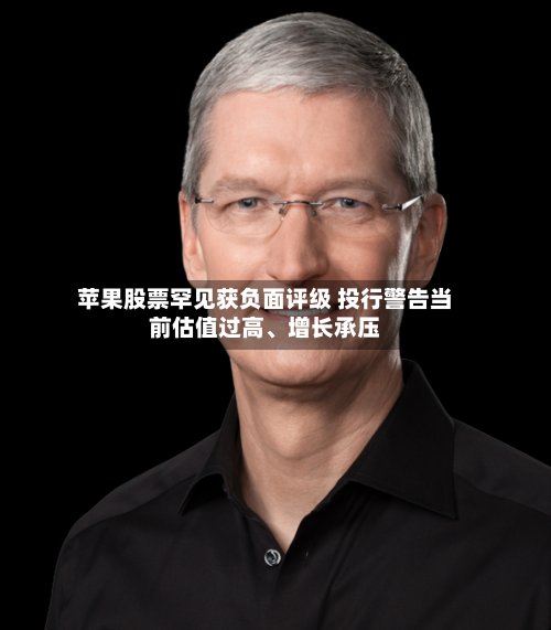 苹果股票罕见获负面评级 投行警告当前估值过高	、增长承压-第2张图片