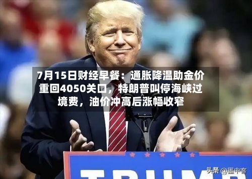 7月15日财经早餐：通胀降温助金价重回4050关口，特朗普叫停海峡过境费，油价冲高后涨幅收窄-第2张图片
