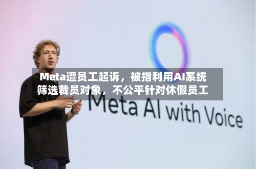 Meta遭员工起诉，被指利用AI系统筛选裁员对象	，不公平针对休假员工-第2张图片