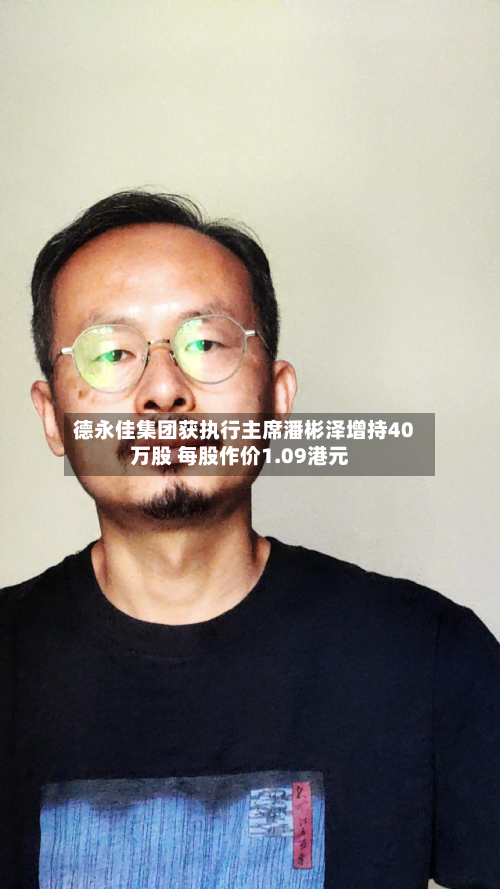 德永佳集团获执行主席潘彬泽增持40万股 每股作价1.09港元-第1张图片