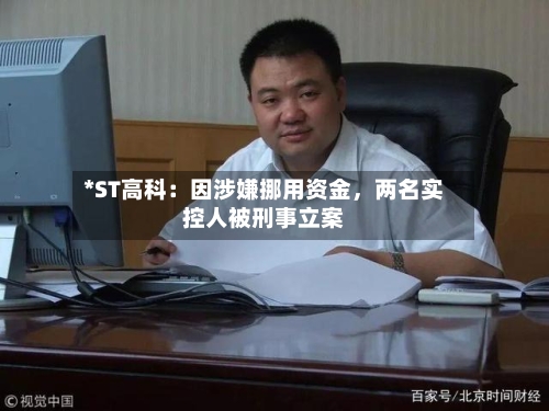 *ST高科：因涉嫌挪用资金，两名实控人被刑事立案-第2张图片