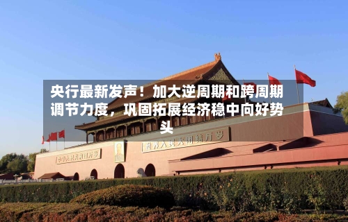 央行最新发声！加大逆周期和跨周期调节力度	，巩固拓展经济稳中向好势头-第2张图片