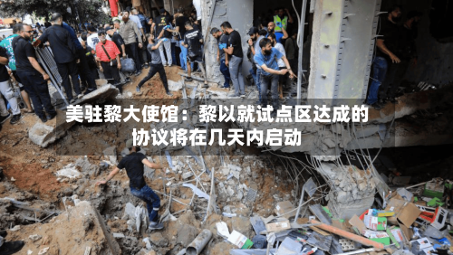 美驻黎大使馆：黎以就试点区达成的协议将在几天内启动