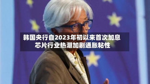 韩国央行自2023年初以来首次加息 芯片行业热潮加剧通胀粘性