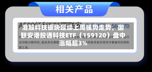 港股科技板块延续上周强势走势，国联安港股通科技ETF（159120）盘中涨幅超3%-第3张图片