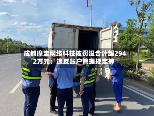 成都摩宝网络科技被罚没合计超2942万元：违反账户管理规定等