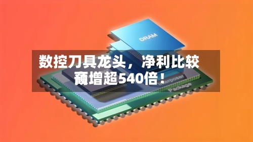 数控刀具龙头	，净利比较高预增超540倍！-第3张图片