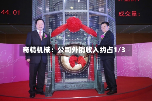 奇精机械：公司外销收入约占1/3-第2张图片