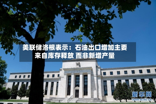 美联储洛根表示:石油出口增加主要来自库存释放 而非新增产量-第2张图片