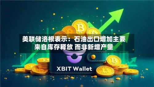 美联储洛根表示:石油出口增加主要来自库存释放 而非新增产量
