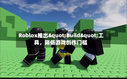 Roblox推出"Build"工具，降低游戏创作门槛-第3张图片