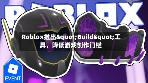Roblox推出"Build"工具	，降低游戏创作门槛-第2张图片