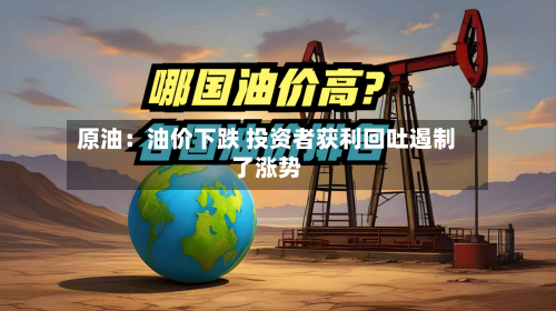原油：油价下跌 投资者获利回吐遏制了涨势-第2张图片