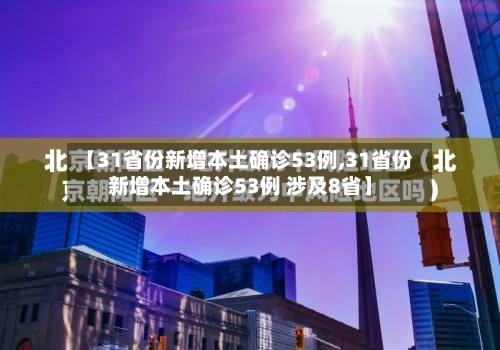 【31省份新增本土确诊53例,31省份新增本土确诊53例 涉及8省】