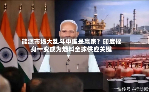 能源市场大乱斗中谁是赢家?印度摇身一变成为燃料全球供应关键-第2张图片