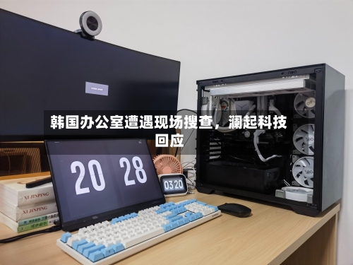 韩国办公室遭遇现场搜查	，澜起科技回应-第2张图片