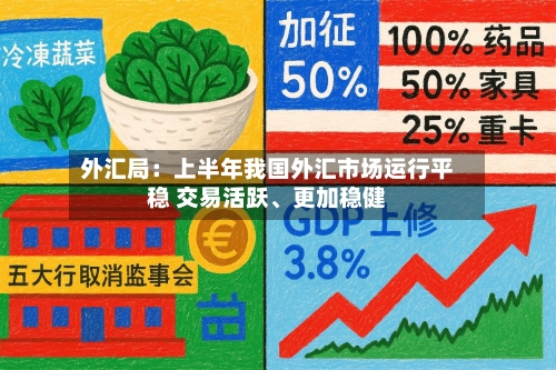 外汇局：上半年我国外汇市场运行平稳 交易活跃、更加稳健-第1张图片