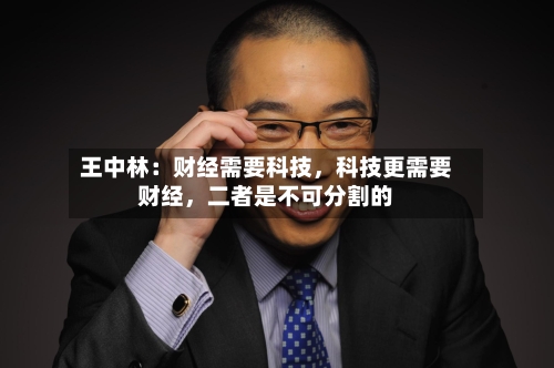 王中林:财经需要科技,科技更需要财经,二者是不可分割的