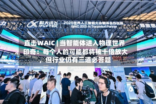 直击WAIC | 当智能体进入物理世界 印奇：每个人的可能都将被十倍放大	，但行业仍有三道必答题-第3张图片