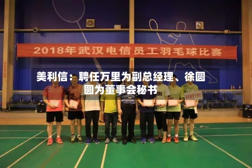 美利信:聘任万里为副总经理、徐圆圆为董事会秘书