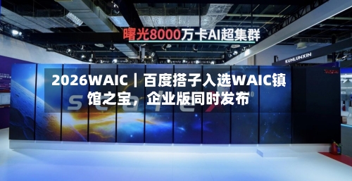 2026WAIC｜百度搭子入选WAIC镇馆之宝，企业版同时发布-第2张图片