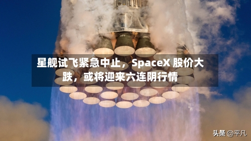 星舰试飞紧急中止，SpaceX 股价大跌，或将迎来六连阴行情